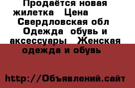 Продаётся новая жилетка › Цена ­ 800 - Свердловская обл. Одежда, обувь и аксессуары » Женская одежда и обувь   